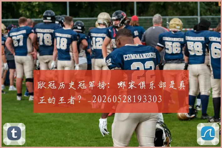 欧冠历史冠军榜：哪家俱乐部是真正的王者？_20260528193303