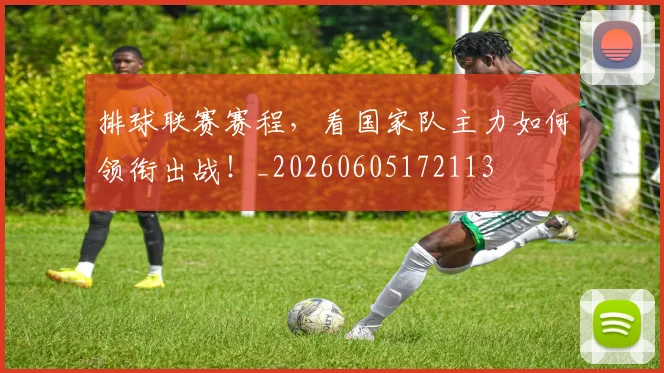 排球联赛赛程，看国家队主力如何领衔出战！_20260605172113