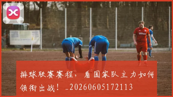 排球联赛赛程，看国家队主力如何领衔出战！_20260605172113