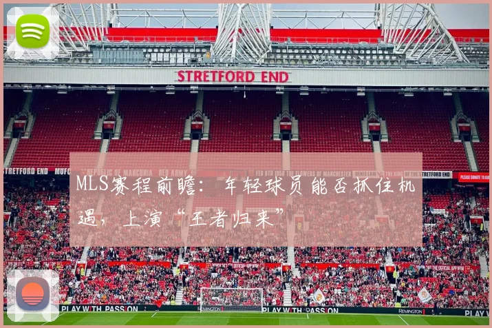 MLS赛程前瞻：年轻球员能否抓住机遇，上演“王者归来”