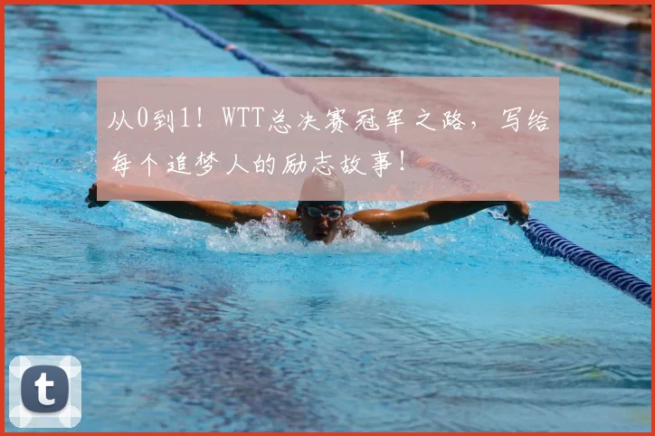 从0到1！WTT总决赛冠军之路，写给每个追梦人的励志故事！