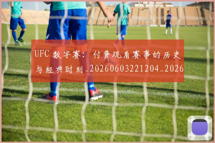 UFC 数字赛：付费观看赛事的历史与经典时刻_20260603221204_20260702171344