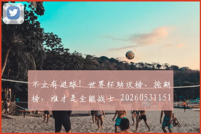 不止有进球！世界杯助攻榜、抢断榜，谁才是全能战士_20260531151345_20260702175214