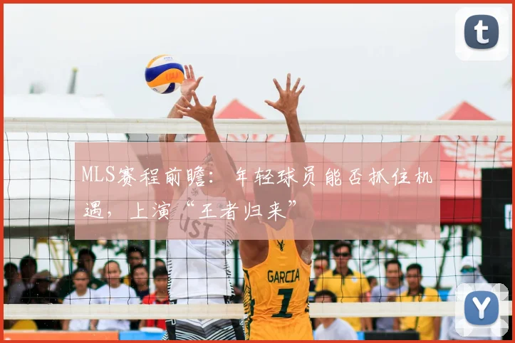 MLS赛程前瞻：年轻球员能否抓住机遇，上演“王者归来”