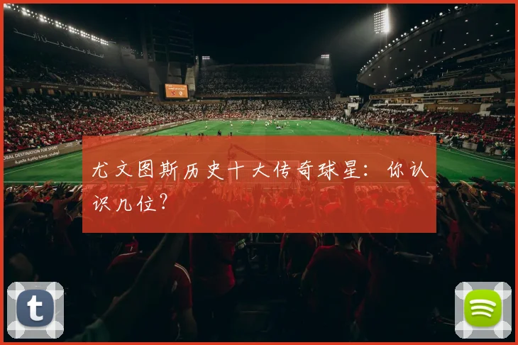 尤文图斯历史十大传奇球星：你认识几位？