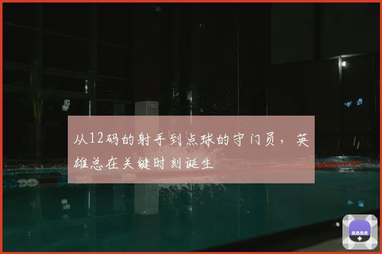 从12码的射手到点球的守门员，英雄总在关键时刻诞生