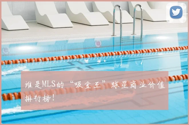 谁是MLS的“吸金王”球星商业价值排行榜！