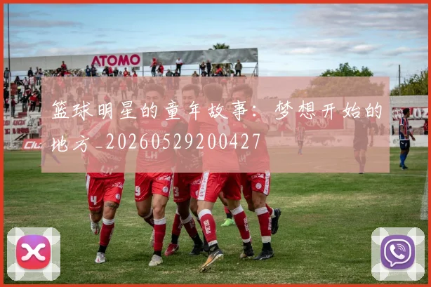 篮球明星的童年故事：梦想开始的地方_20260529200427