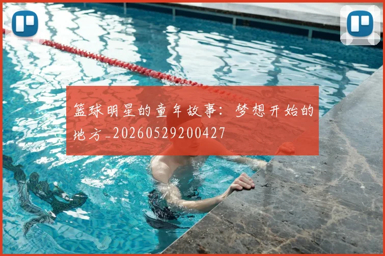 篮球明星的童年故事：梦想开始的地方_20260529200427