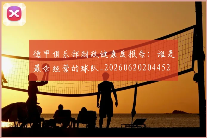 德甲俱乐部财政健康度报告：谁是最会经营的球队_20260620204452
