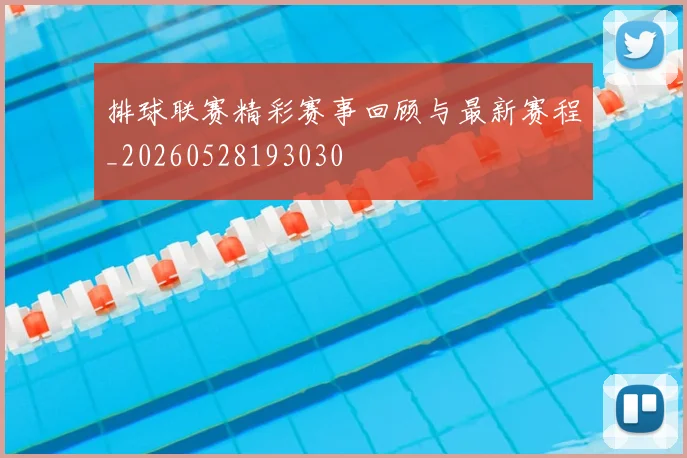 排球联赛精彩赛事回顾与最新赛程_20260528193030