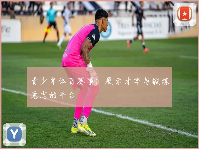 青少年体育赛事：展示才华与锻炼意志的平台