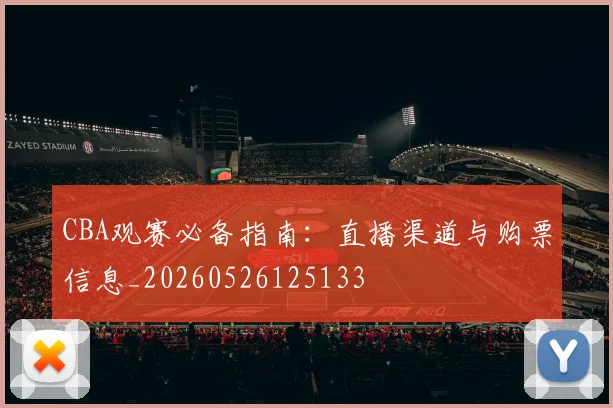CBA观赛必备指南：直播渠道与购票信息_20260526125133