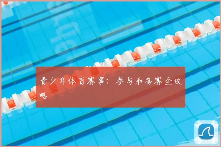 青少年体育赛事：参与和备赛全攻略