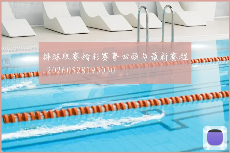 排球联赛精彩赛事回顾与最新赛程_20260528193030